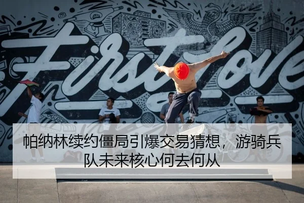 帕纳林续约僵局引爆交易猜想，游骑兵队未来核心何去何从